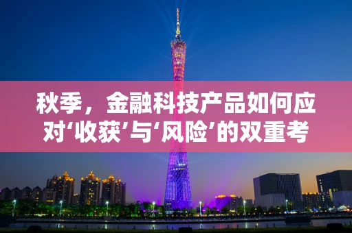 秋季，金融科技产品如何应对‘收获’与‘风险’的双重考验？