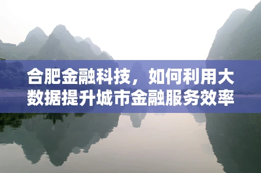 合肥金融科技，如何利用大数据提升城市金融服务效率？