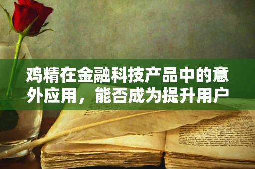 鸡精在金融科技产品中的意外应用，能否成为提升用户体验的调味品？