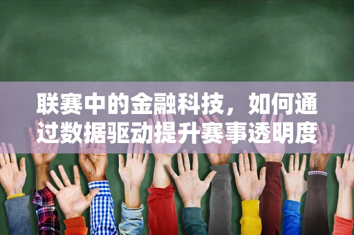 联赛中的金融科技，如何通过数据驱动提升赛事透明度与公平性？