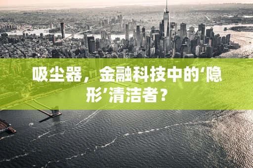 吸尘器，金融科技中的‘隐形’清洁者？