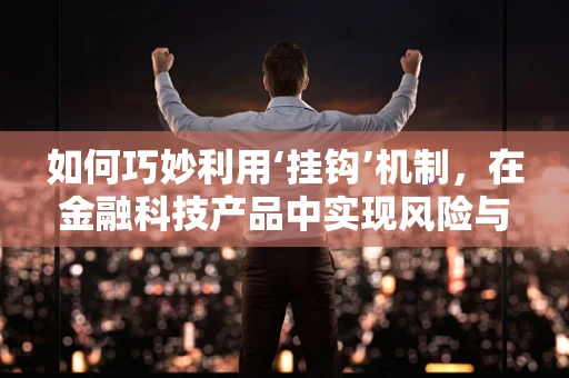 如何巧妙利用‘挂钩’机制，在金融科技产品中实现风险与收益的平衡？