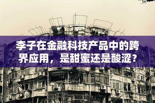 李子在金融科技产品中的跨界应用，是甜蜜还是酸涩？