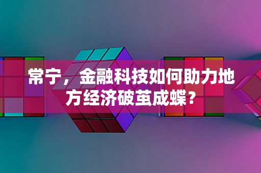 常宁，金融科技如何助力地方经济破茧成蝶？