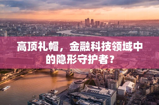 高顶礼帽，金融科技领域中的隐形守护者？