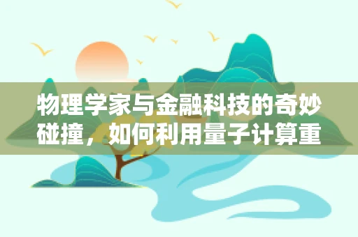 物理学家与金融科技的奇妙碰撞，如何利用量子计算重塑金融预测？