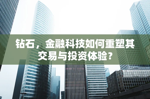 钻石，金融科技如何重塑其交易与投资体验？