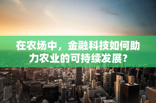 在农场中，金融科技如何助力农业的可持续发展？