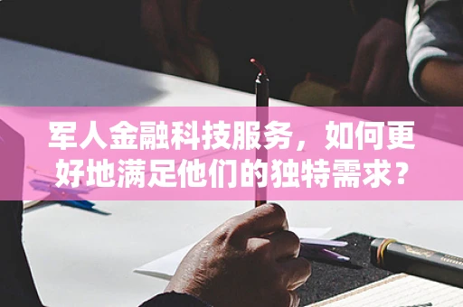 军人金融科技服务，如何更好地满足他们的独特需求？