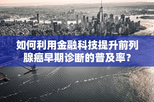 如何利用金融科技提升前列腺癌早期诊断的普及率？