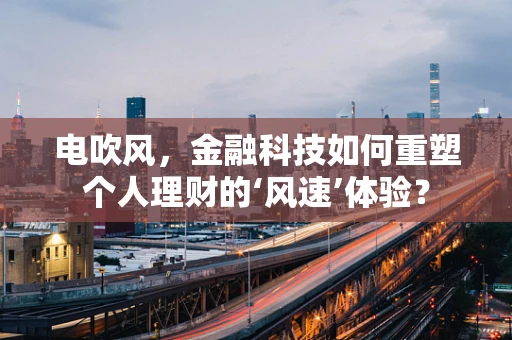 电吹风，金融科技如何重塑个人理财的‘风速’体验？