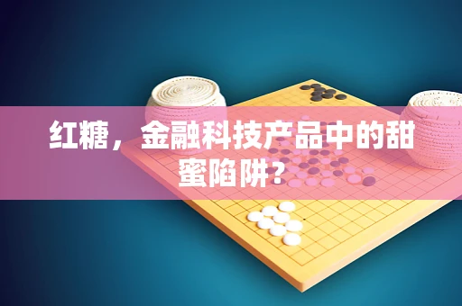 红糖，金融科技产品中的甜蜜陷阱？