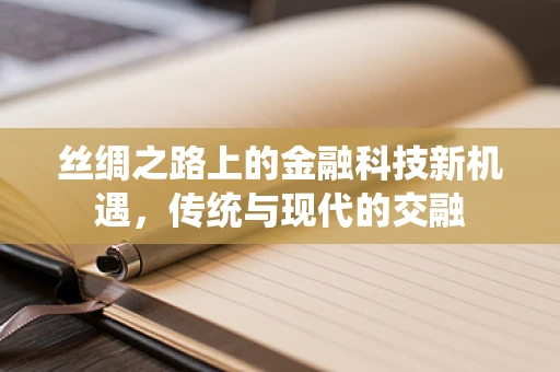丝绸之路上的金融科技新机遇，传统与现代的交融