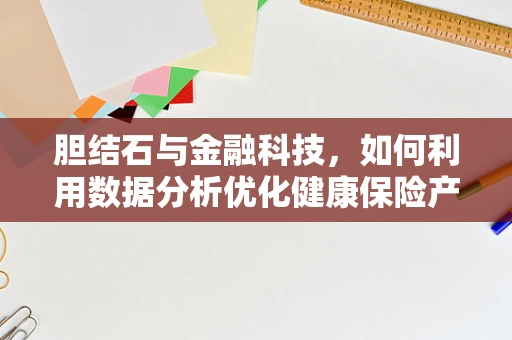 胆结石与金融科技，如何利用数据分析优化健康保险产品？