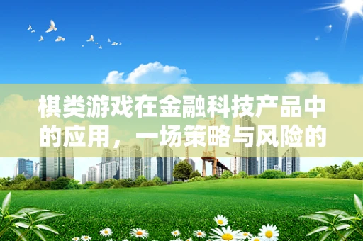 棋类游戏在金融科技产品中的应用，一场策略与风险的较量？