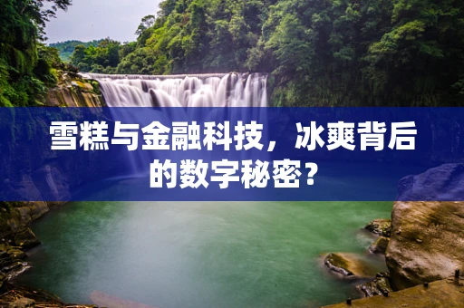 雪糕与金融科技，冰爽背后的数字秘密？