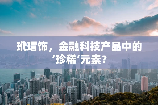玳瑁饰，金融科技产品中的‘珍稀’元素？