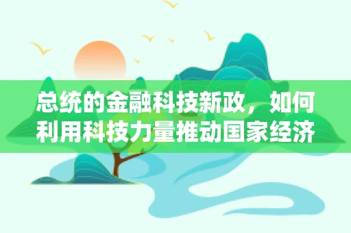 总统的金融科技新政，如何利用科技力量推动国家经济转型？