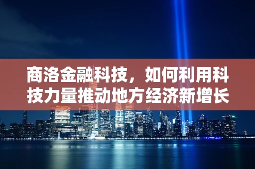 商洛金融科技，如何利用科技力量推动地方经济新增长？
