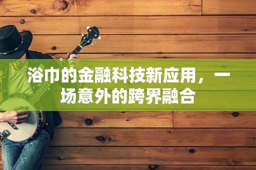 浴巾的金融科技新应用，一场意外的跨界融合