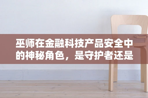 巫师在金融科技产品安全中的神秘角色，是守护者还是未知威胁？