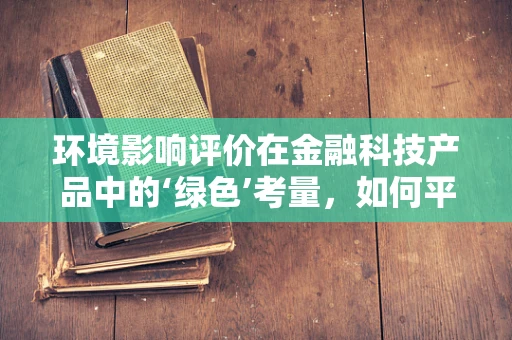 环境影响评价在金融科技产品中的‘绿色’考量，如何平衡创新与可持续性？