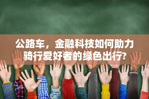 公路车，金融科技如何助力骑行爱好者的绿色出行?