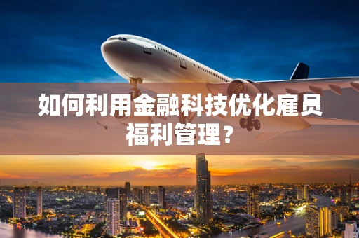 如何利用金融科技优化雇员福利管理？