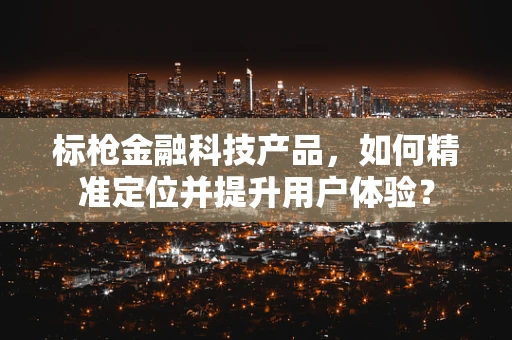 标枪金融科技产品，如何精准定位并提升用户体验？