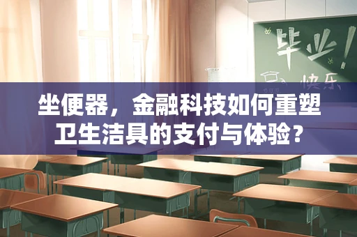 坐便器，金融科技如何重塑卫生洁具的支付与体验？