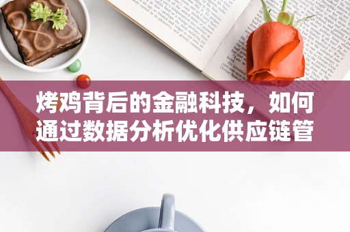 烤鸡背后的金融科技，如何通过数据分析优化供应链管理？