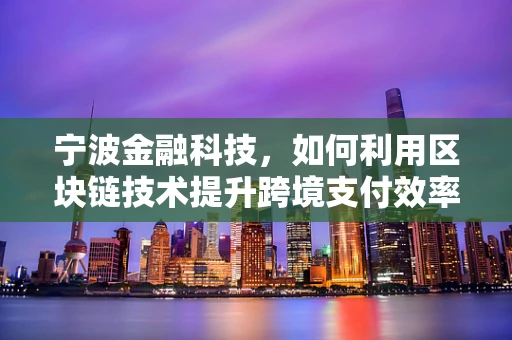 宁波金融科技，如何利用区块链技术提升跨境支付效率？