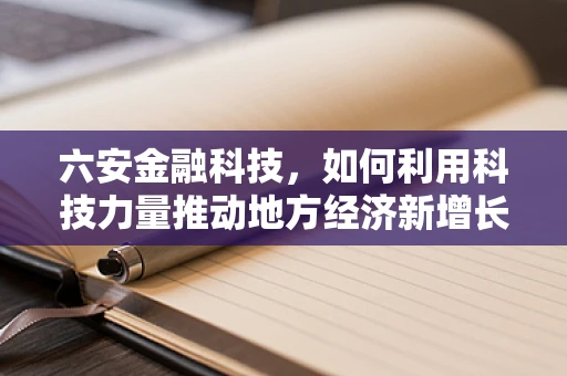 六安金融科技，如何利用科技力量推动地方经济新增长？