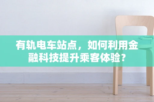 有轨电车站点，如何利用金融科技提升乘客体验？