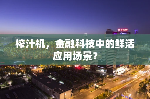 榨汁机，金融科技中的鲜活应用场景？