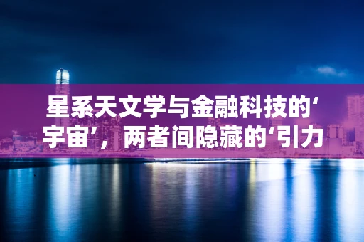 星系天文学与金融科技的‘宇宙’，两者间隐藏的‘引力’？