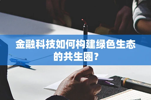 金融科技如何构建绿色生态的共生圈？