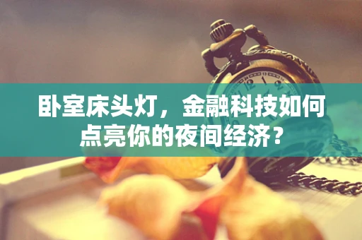卧室床头灯，金融科技如何点亮你的夜间经济？