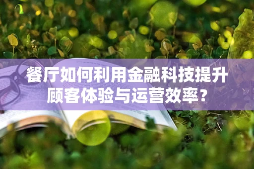 餐厅如何利用金融科技提升顾客体验与运营效率？