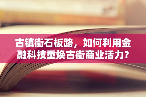 古镇街石板路，如何利用金融科技重焕古街商业活力？