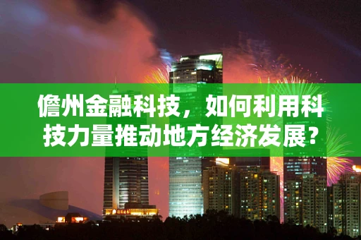 儋州金融科技，如何利用科技力量推动地方经济发展？