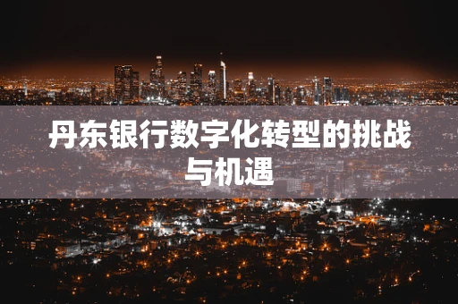 丹东银行数字化转型的挑战与机遇