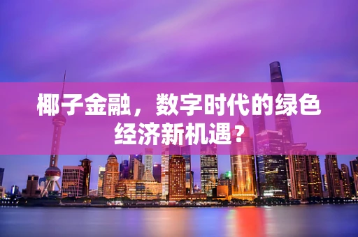 椰子金融，数字时代的绿色经济新机遇？