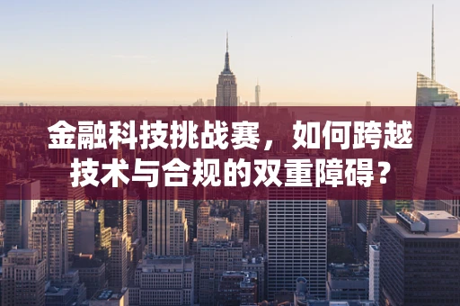 金融科技挑战赛，如何跨越技术与合规的双重障碍？