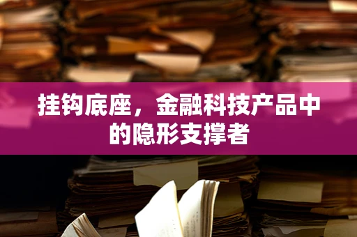 挂钩底座，金融科技产品中的隐形支撑者