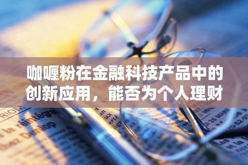 咖喱粉在金融科技产品中的创新应用，能否为个人理财增添一抹独特风味？