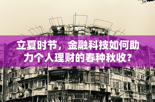 立夏时节，金融科技如何助力个人理财的春种秋收？
