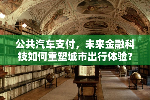 公共汽车支付，未来金融科技如何重塑城市出行体验？