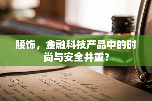 腰饰，金融科技产品中的时尚与安全并重？
