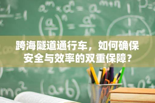 跨海隧道通行车，如何确保安全与效率的双重保障？